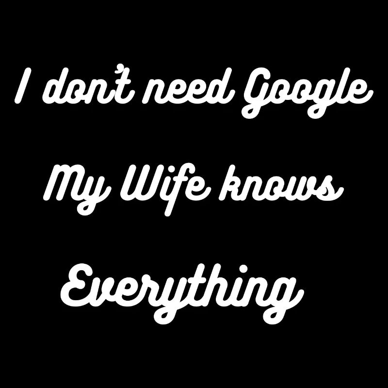 I don t need Google, my Wife knows everything
