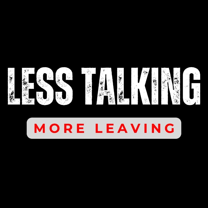 Less Talking More Leaving 