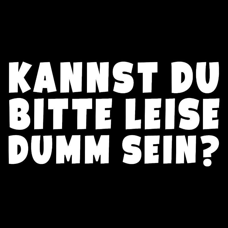 Kannst Du bitte leise Dumm sein? Lustig Spruch