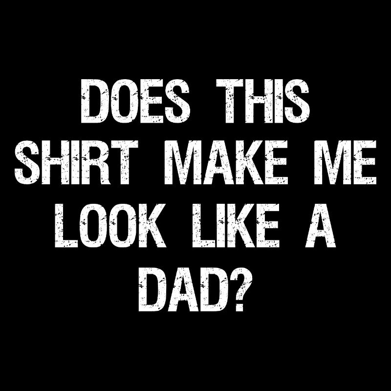 Does This Make Me Look Like A Dad? Dad To Be 