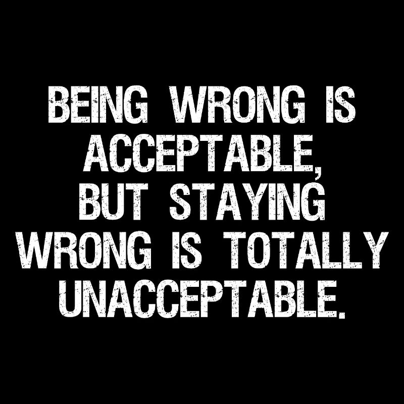 being wrong is acceptable but staying wrong is