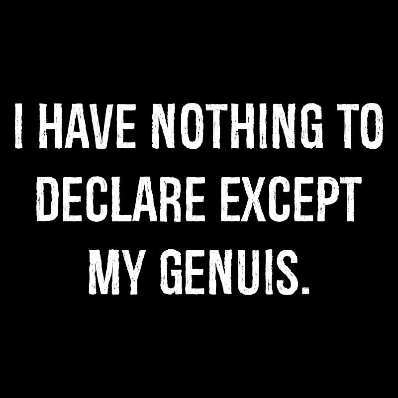 I have nothing to declare except my genuis