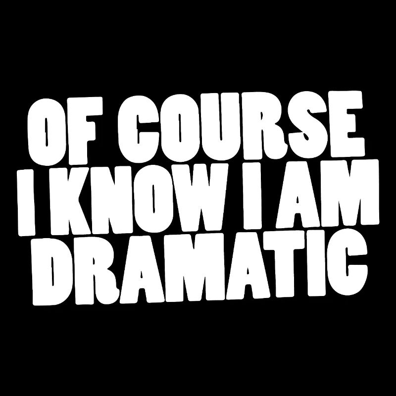 Of course I know I am dramatic