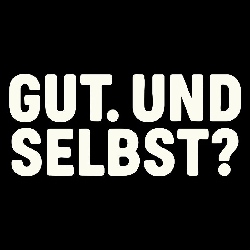 GUT. UND SELBST?