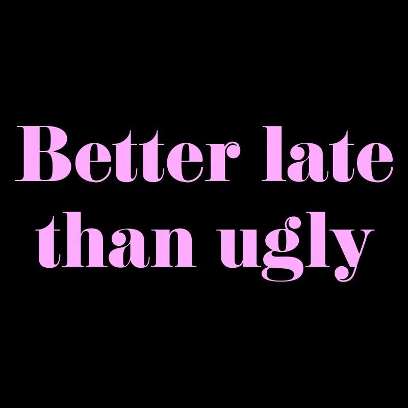 Better late than ugly lustiger Spruch