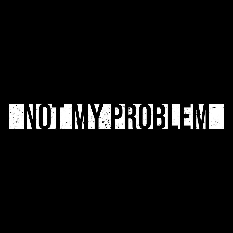 Not My Problem Funny Sarcasm Humor Joke Quote