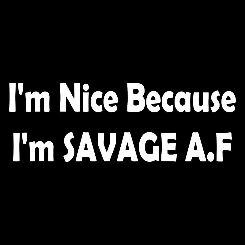 I'm Nice Because I'm Savage AF