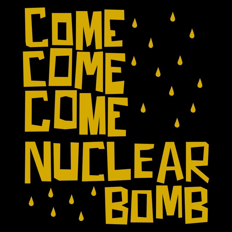 Come come come nuclear bomb