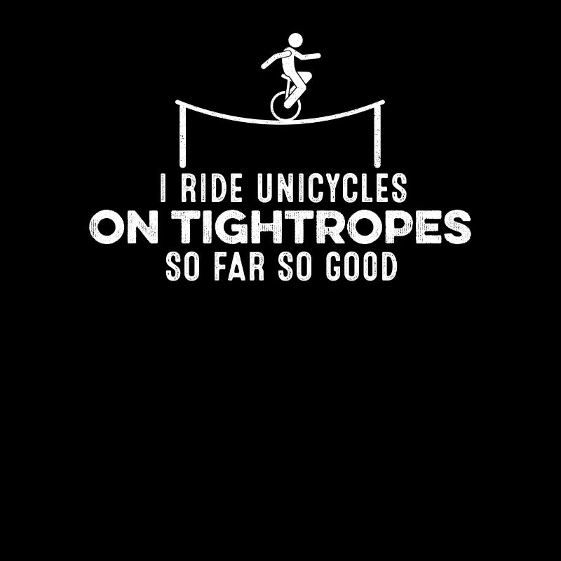 I Ride Unicycles On Tightropes So Far So Good Pun