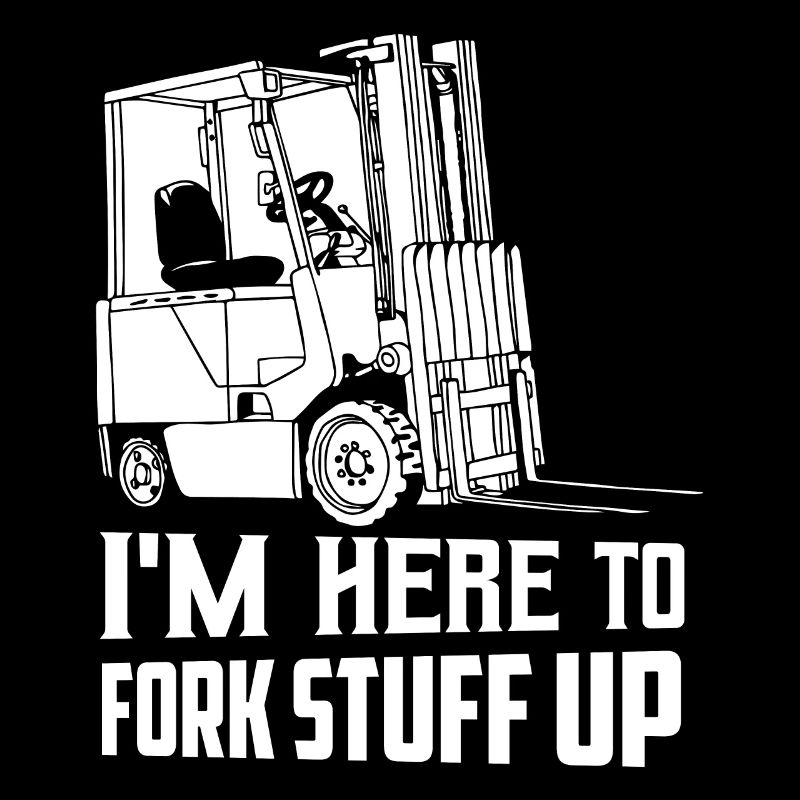 I'm Here To Fork Stuff Up Operator Forklifter Driv