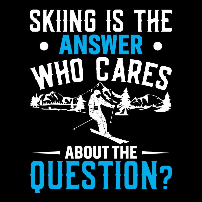 Skiing is the answer. Who needs the question?