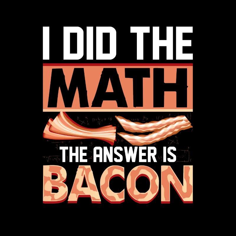 I Did The Math The Answer Is Bacon Ham Pig Meat