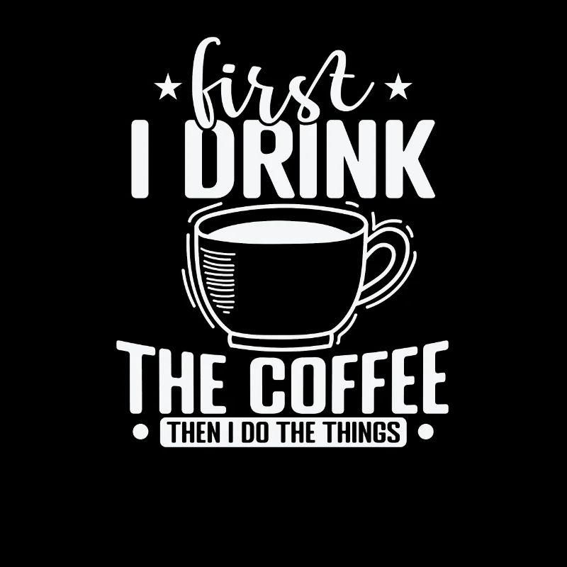 First I Drink the Coffee then I Do the Things