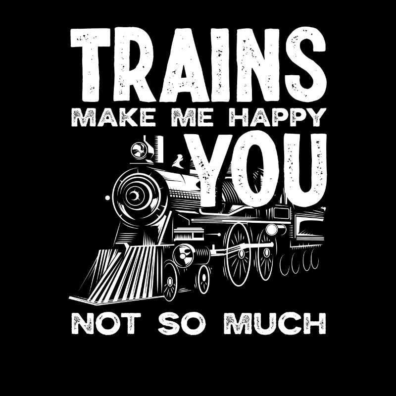 Trains make me happy, you don't so much