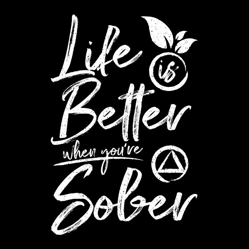 Sobriety Life is better when you're sober