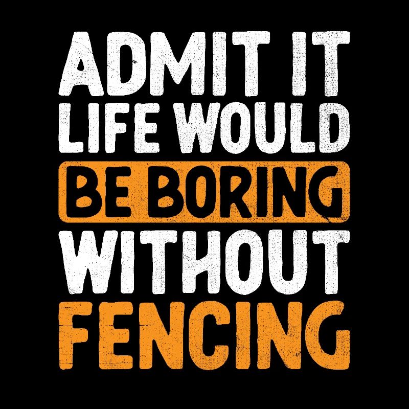 Admit It Life Would Be Boring Without Fencing