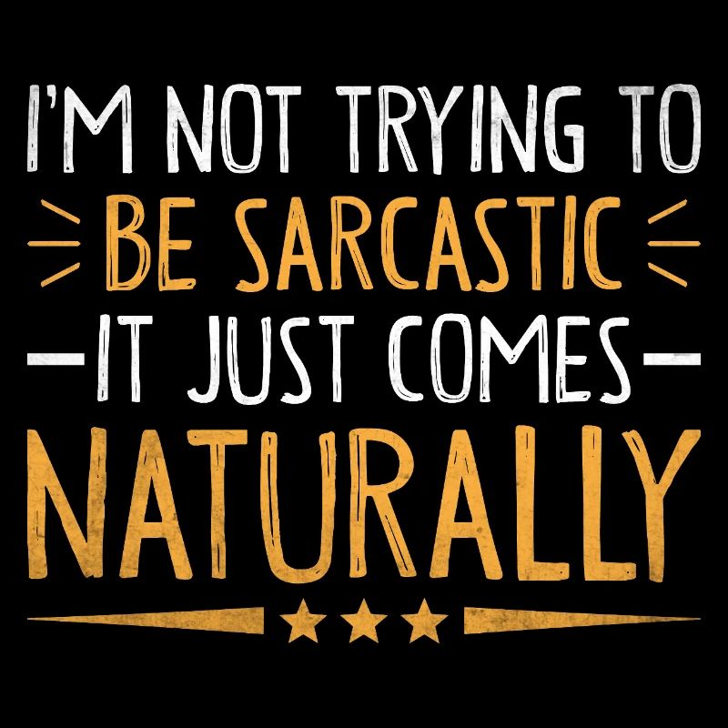 I'm Not Trying To Be Sarcastic It Just Comes