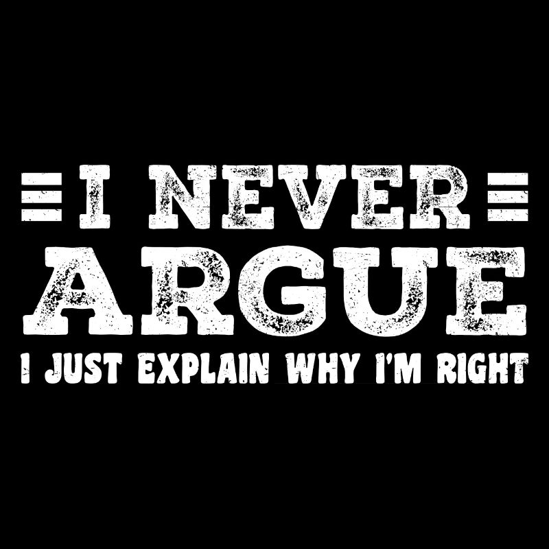 I Never Argue I Just Explain Why I m Right