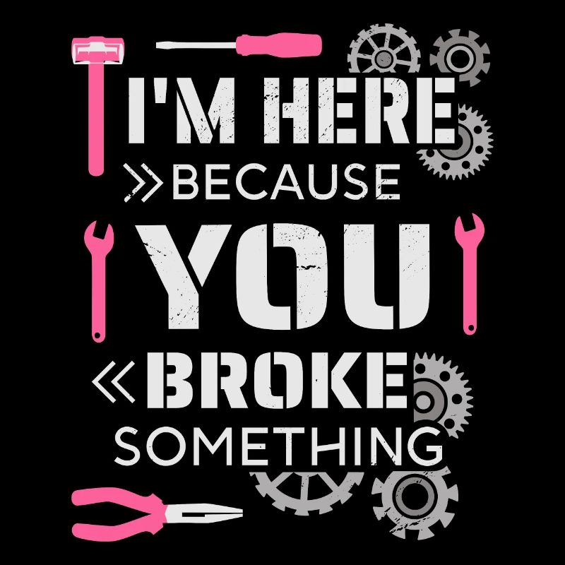 I'm here because you broke something