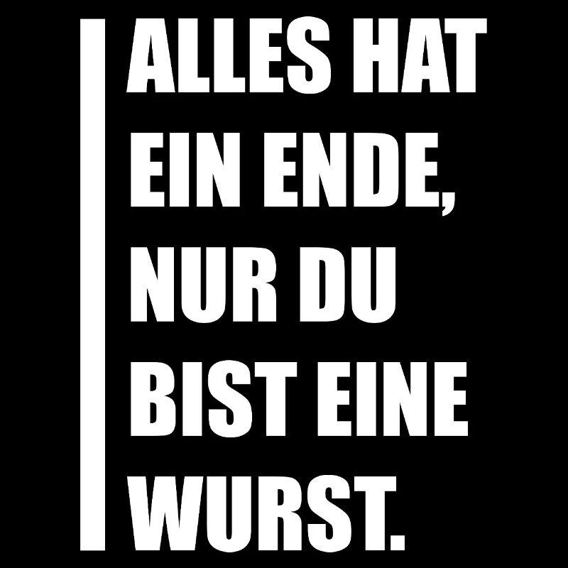Alles hat ein Ende – nur du bist eine Wurst!