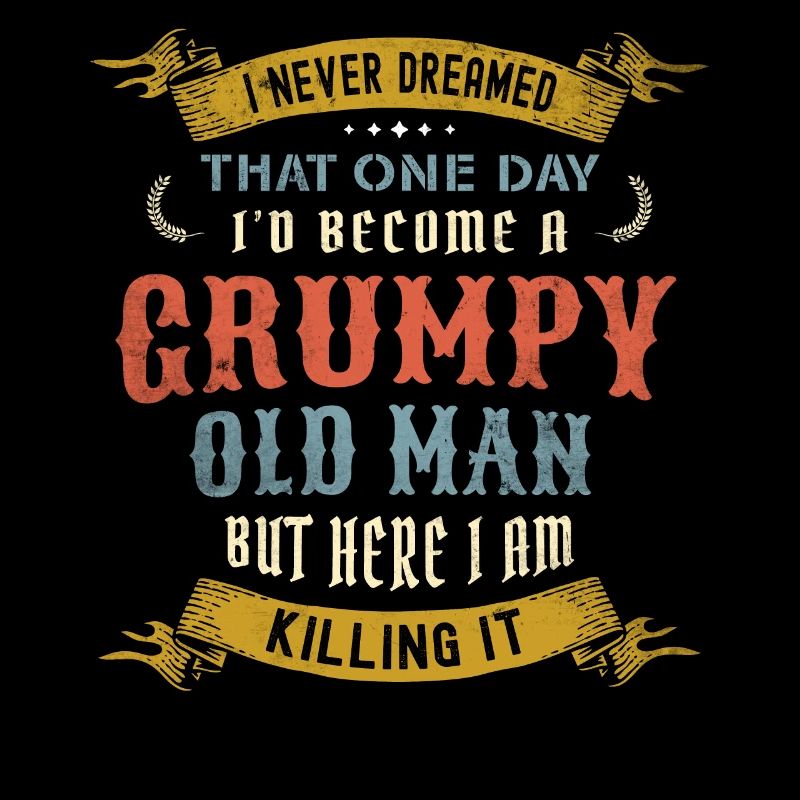 I Never Dreamed That I'd Become A Grumpy Old Man