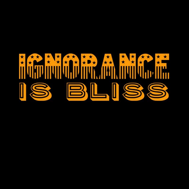 ignorance is bliss