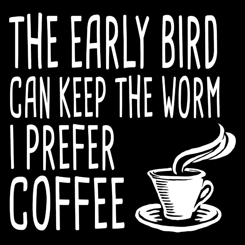 The Early Bird Can Keep The Worm I Prefer Coffee