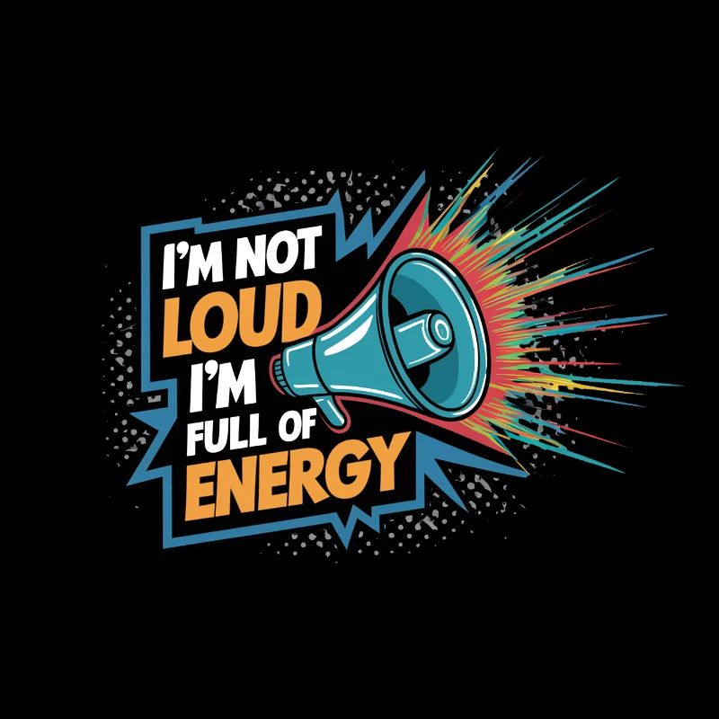 Ich bin nicht laut, ich bin voller Energie.