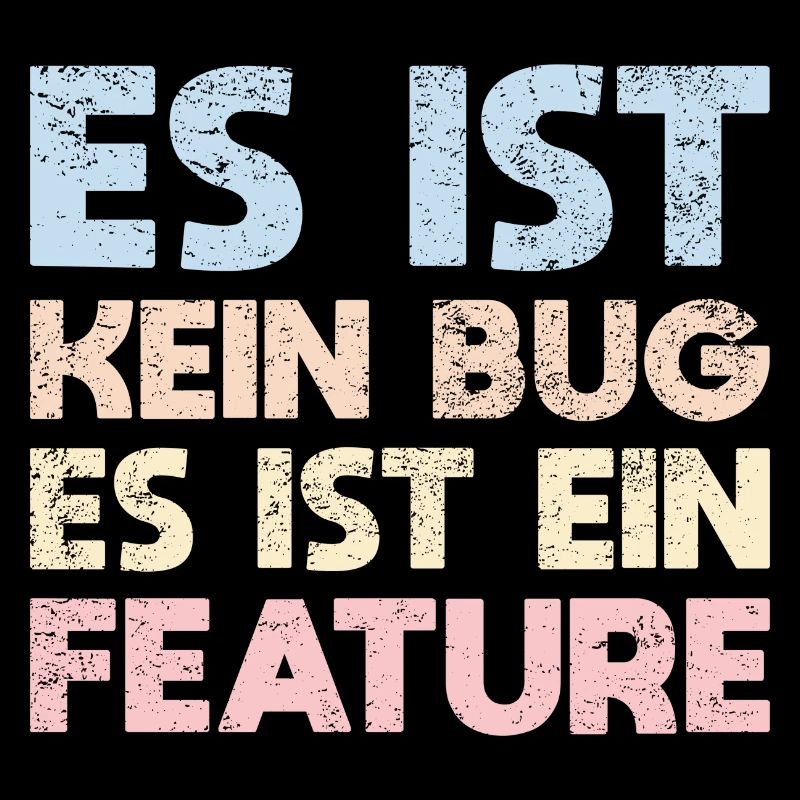 Es Ist Kein Bug, Es Ist Ein Feature