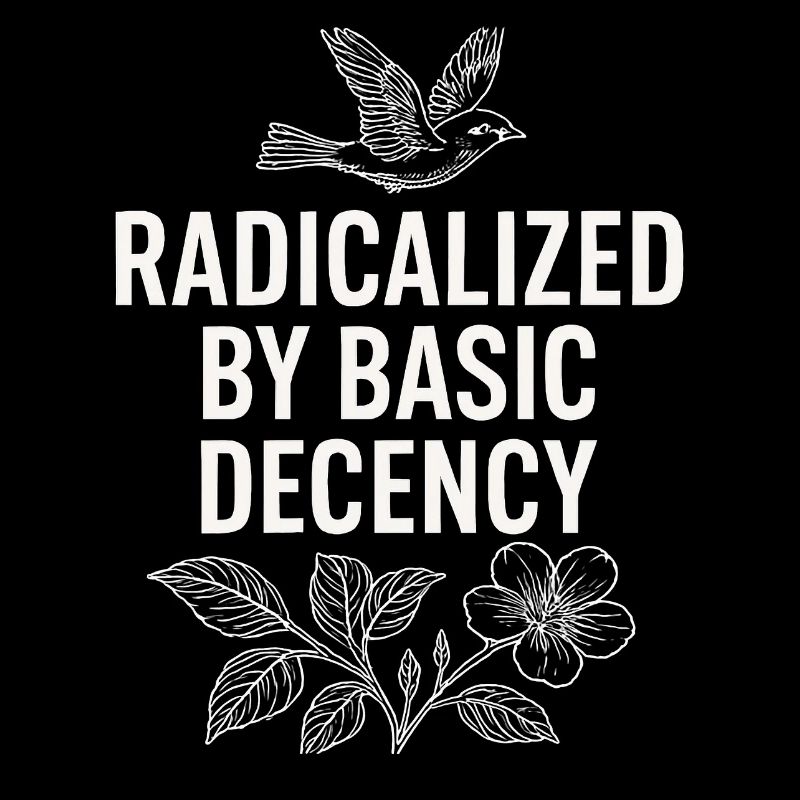 Radicalized by Basic Decency Statement Shirt 