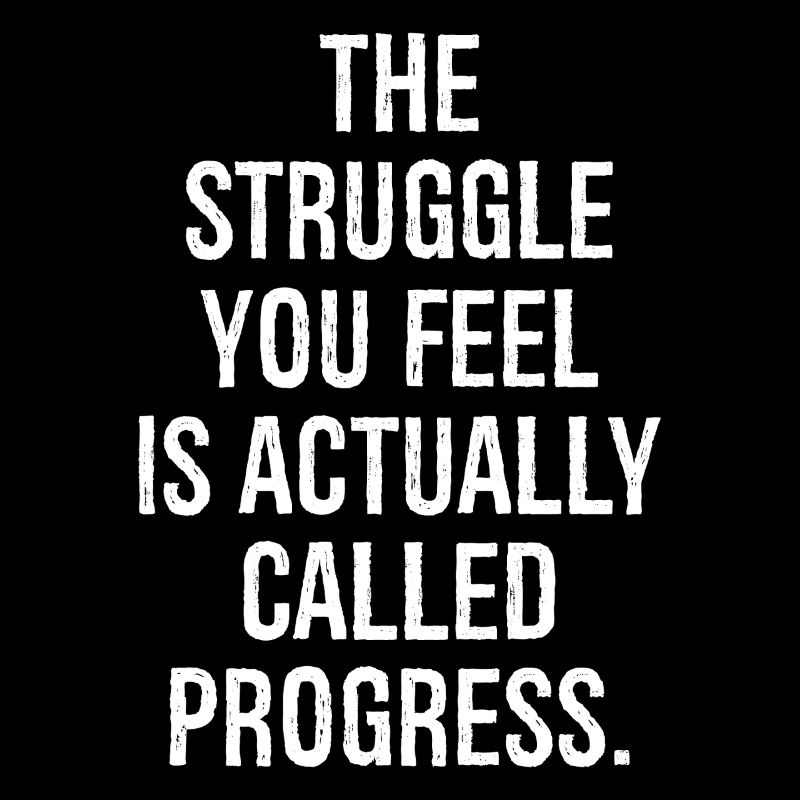 the struggle you feel is actually called progress