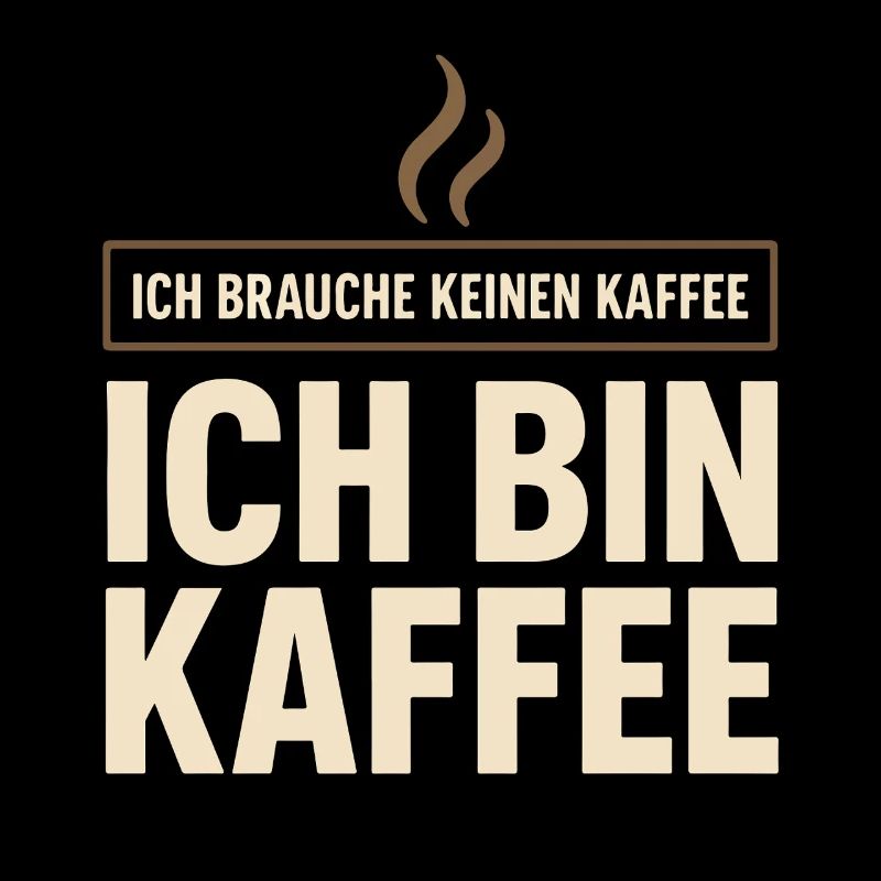 Ich brauche keinen Kaffee – Ich bin Kaffee Spruch 