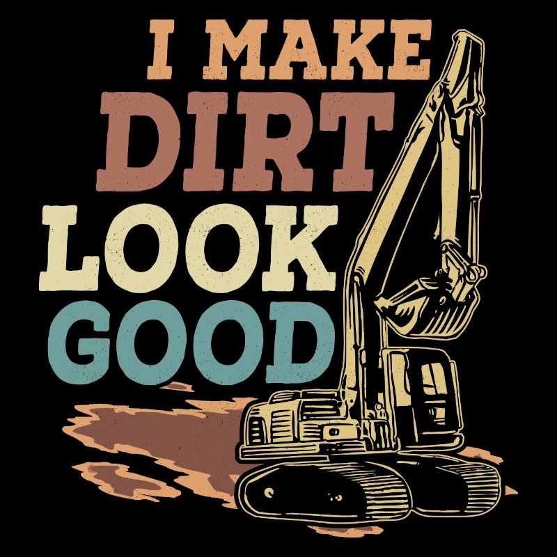 I Make Dirt Look Good Excavator