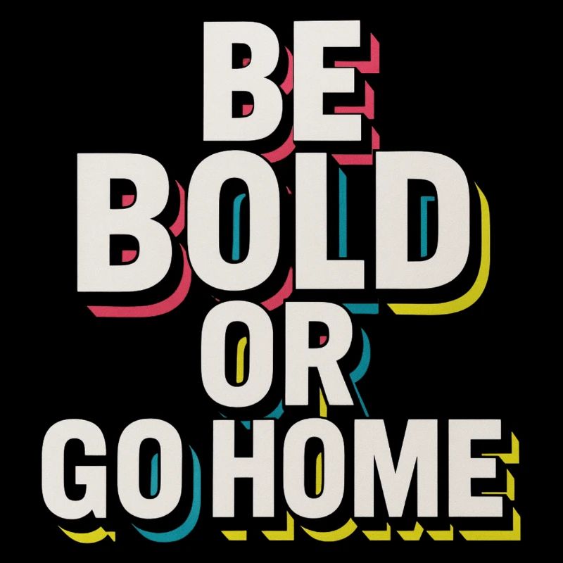 Be Bold Or Go Home