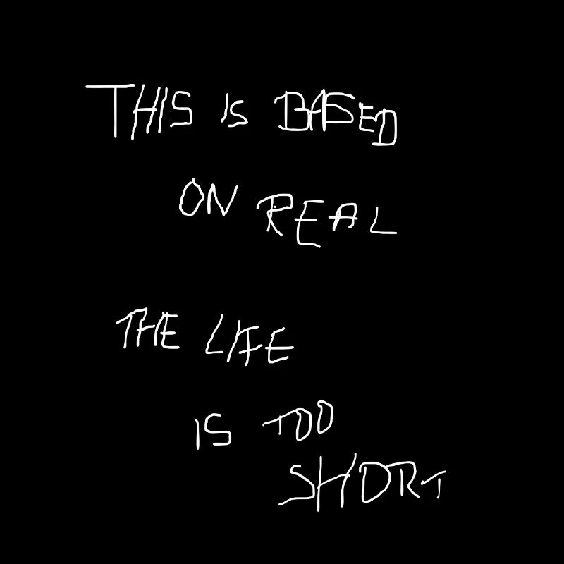 THIS BASED ON REAL THE LIFE IS TOO SHORT