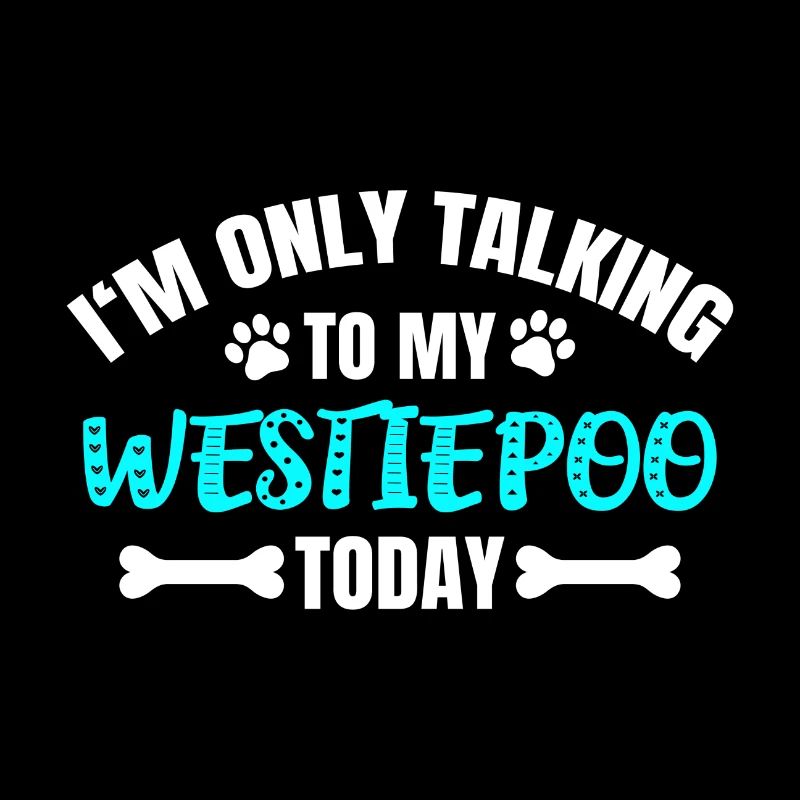 I'm Only Talking To My Westiepoo Today