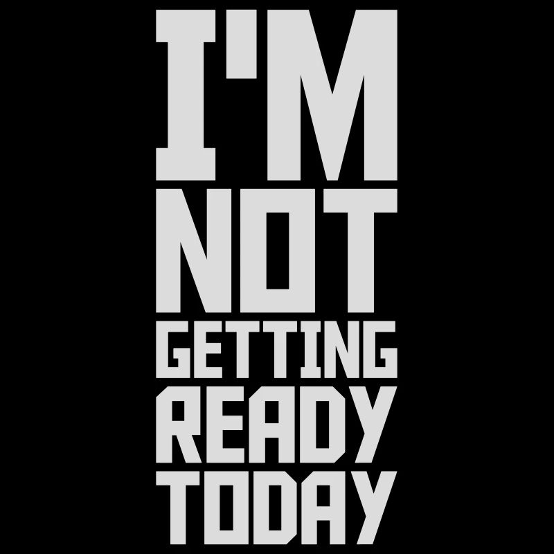 not getting ready today