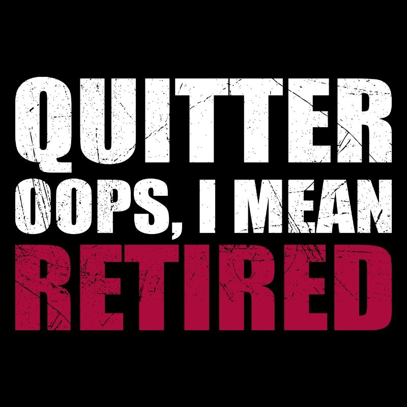 Quitting Oops I Mean Retired