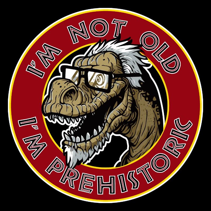 I'm not old, I'm a prehistoric dinosaur