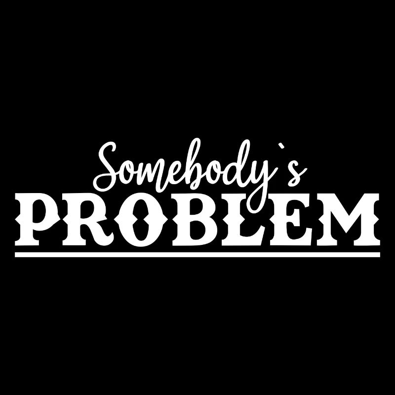 Somebody's Problem Lustiger Spruch