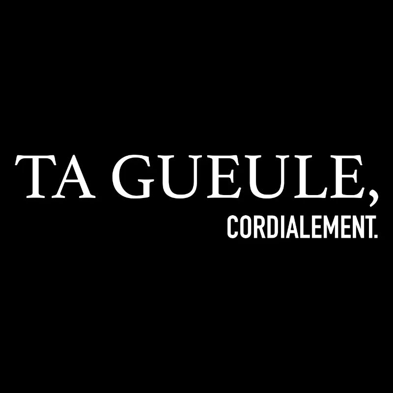 Ta Gueule cordially Phrase Drôle