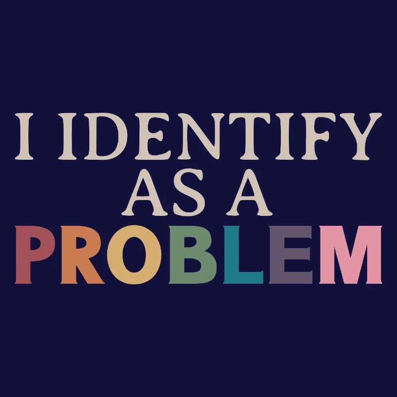 I Identify As A Problem - Sarcastic Funny Quote