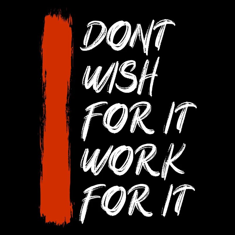 Don’t wish for it work for it