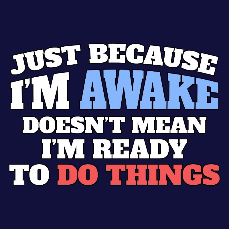 Just because I'm awake, not ready to do things