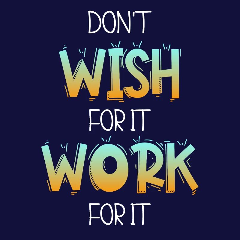 Don't wish for it work for it