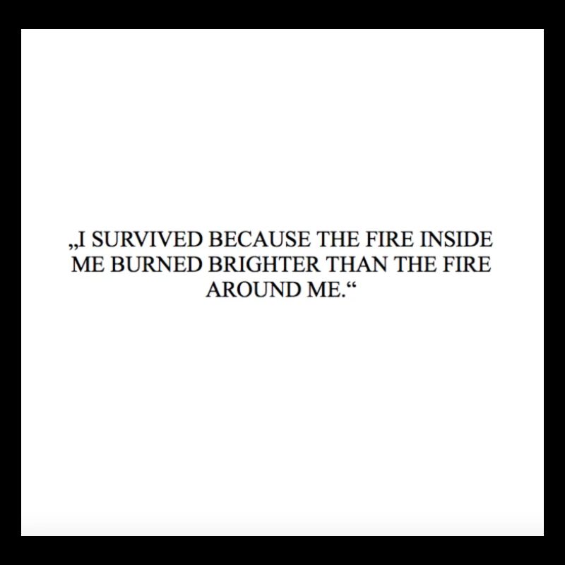 I SURVIVED BECAUSE THE FIRE INSIDE ME BURNED