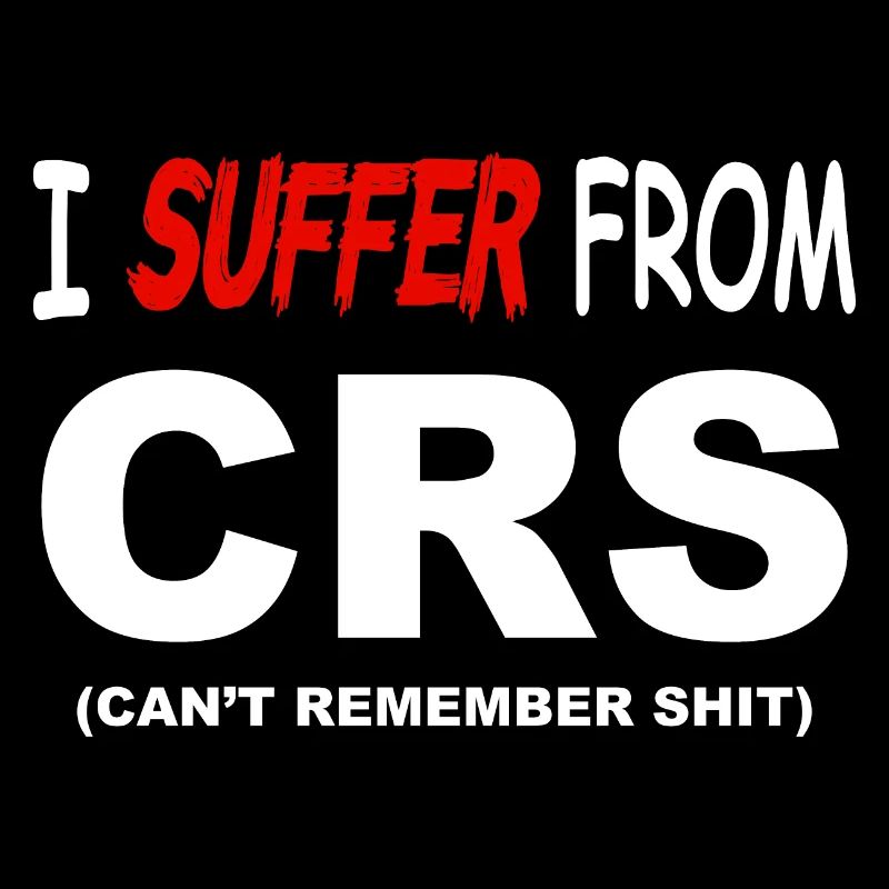 I suffer from CRS - Can't remember shit