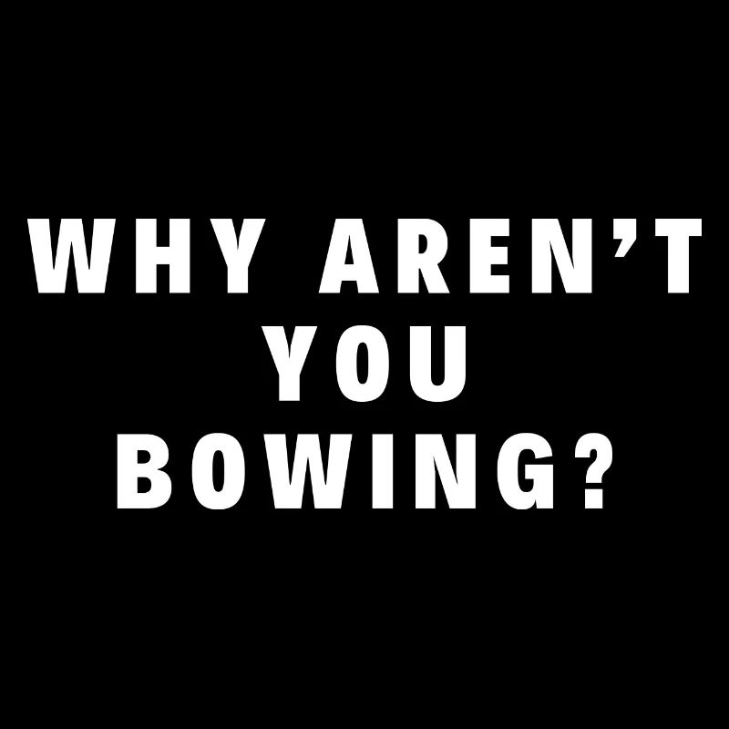 Why aren’t you bowing?