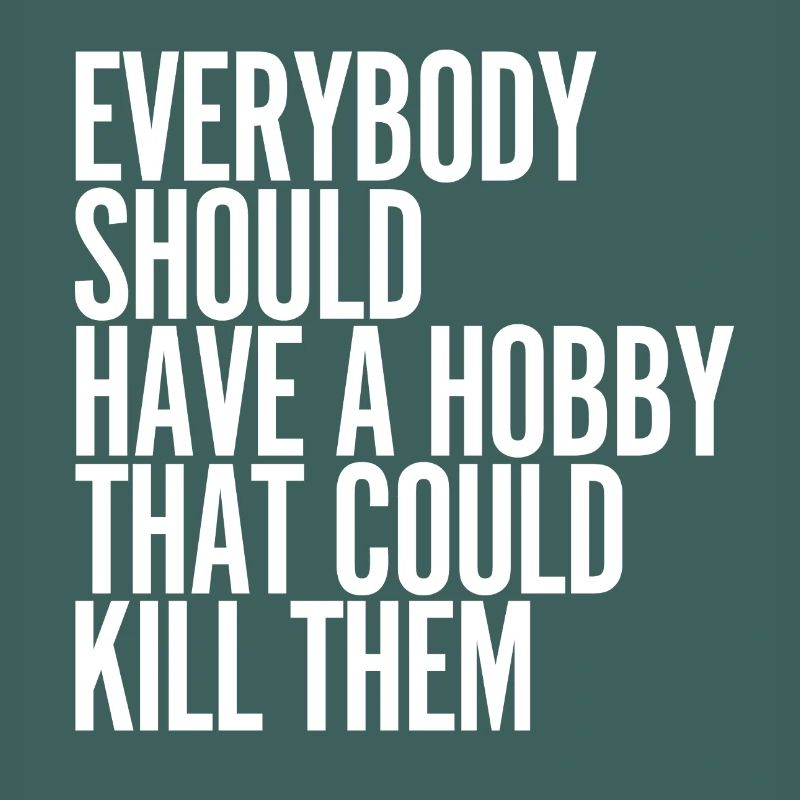 Everybody Should Have a Hobby That Could Kill Them