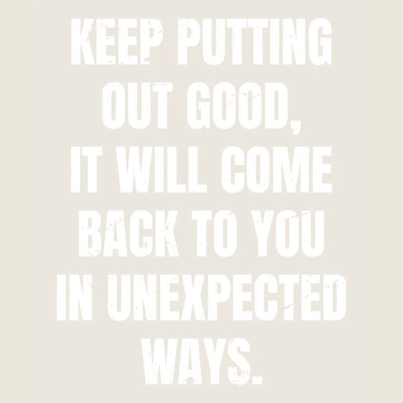 keep putting out good it will come back to you